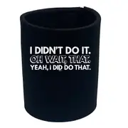 Didnt Do It Oh Wait That Yeah Did That - Funny Novelty Stubby Holder