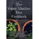 The Vegan Alkaline Diet Cookbook: The Ultimate and Exhaustive Beginner’’s Guide to Lose Weight and Revitalize Your Body with Vegan Diet