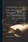 James Myles Chapters in the Life of a Dundee Factory Boy, an Autobio (Paperback)