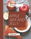50 Apple Jam and Jelly Recipes: Welcome to Apple Jam and Jelly Co by Jones, Jane