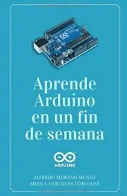 APRENDE ARDUINO EN UN FIN DE SEMANA: VERSION BLANCO Y By Moreno Alfredo Munoz