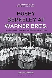 Busby Berkeley at Warner Bros.: Ideology and Utopia in the Hollywood Musical (New Approaches to Sound, Music, and Media)
