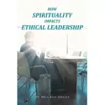 HOW SPIRITUALITY IMPACTS ETHICAL LEADERSHIP