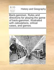 Back-Gammon. Rules and Directions for Playing the Game of Back-Gammon. Illustrated with Calculations, Critical Cases, and Games.