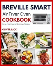 Breville Smart Air Fryer Oven Cookbook: Amazingly Easy Recipes to Fry, Bake, Dehydrate, Grill, and Roast