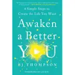 AWAKEN A BETTER YOU: 4 SIMPLE STEPS TO CREATE THE LIFE YOU WANT