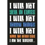I WILL NOT YELL IN CLASS I WILL NOT THROW THINGS I WILL NOT TEASE THE OTHER KIDS I AM THE TEACHER: MOTIVATIONAL QUOTE BLANK LINED DOT GRID JOURNAL GIF