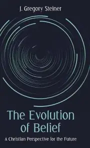 The Evolution of Belief: A Christian Perspective for the Future by J. Gregory St