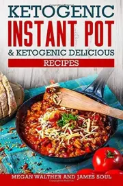 KETOGENIC INSTANT POT & KETOGENIC DELICIOUS RECIPES By Megan Walther & James