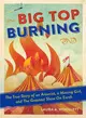 Big Top Burning ― The True Story of an Arsonist, a Missing Girl, and the Greatest Show on Earth