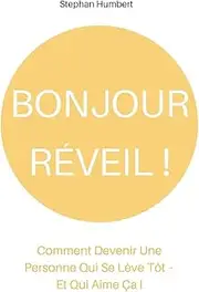 Bonjour Réveil !: Comment Devenir Une Personne Qui Se Lève Tôt – Et Qui Aime Ça !
