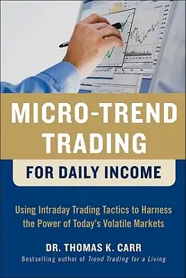 Micro-Trend Trading for Daily Income: Using Intraday Trading Tactics to Harness the Power of Today’s Volatile Markets