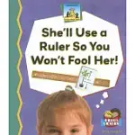 SHE’LL USE A RULER SO YOU WON’T FOOL HER!