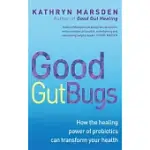 GOOD GUT BUGS: HOW THE HEALING POWERS OF PROBIOTICS CAN TRANSFORM YOUR HEALTH