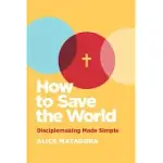 HOW TO SAVE THE WORLD: DISCIPLEMAKING MADE SIMPLE