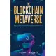 The Blockchain Metaverse: A Beginner’s Guide to Virtual Reality, Augmented Reality, Digital Cryptocurrency, NFTs, Gaming, Virtual Real Estate, a