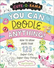 Cute-O-Rama: You Can Doodle Anything!: How to Draw More Than 125 Super-Cute, Sup