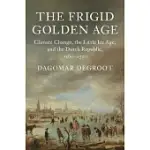 THE FRIGID GOLDEN AGE: CLIMATE CHANGE, THE LITTLE ICE AGE, AND THE DUTCH REPUBLIC, 1560-1720