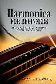Harmonica For Beginners: Learn, Play, Have Fun with Harp. Easiest Practical Guide