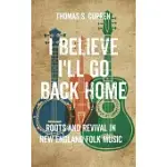 I BELIEVE I’’LL GO BACK HOME: ROOTS AND REVIVAL IN NEW ENGLAND FOLK MUSIC