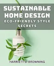 Sustainable Home Design: Eco-Friendly Style Secrets: Eco-conscious Solutions for Stylish Sustainable Living