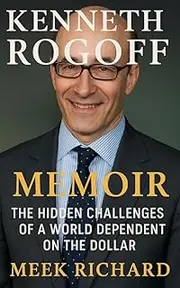 KENNETH ROGOFF MEMOIR: THE HIDDEN CHALLENGES OF A WORLD DEPENDENT ON THE DOLLAR