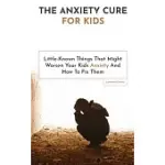 THE ANXIETY CURE FOR KIDS: LITTLE-KNOWN THINGS THAT MIGHT WORSEN YOUR KIDS ANXIETY AND HOW TO FIX THEM