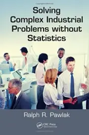 SOLVING COMPLEX INDUSTRIAL PROBLEMS WITHOUT STATISTICS By Ralph R. Pawlak *NEW*