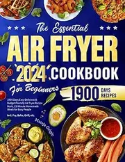 The Essential Air Fryer Cookbook for Beginners 2024: 1900 Days Easy Delicious & Budget-Friendly Air Fryer Recipe Book, 15-Minute Homemade Meals for Busy People | Incl. Fry, Bake, Grill, etc.