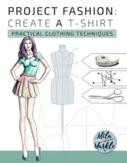 Project Fashion: Create A T-Shirt (Practical Clothing Techniques) by Mila Markle