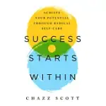 SUCCESS STARTS WITHIN: 10 WAYS TO ACHIEVE YOUR FULL POTENTIAL THROUGH RADICAL SELF-CARE