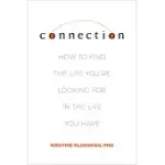 CONNECTION: HOW TO FIND THE LIFE YOU’’RE LOOKING FOR IN THE LIFE YOU HAVE