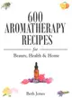 600 Aromatherapy Recipes for Beauty, Health & Home