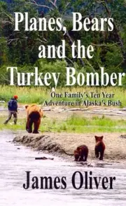 Planes, Bears and the Turkey Bomber: One Family's Ten Year Adventure In Alaska's