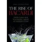 THE RISE OF BACARDI: FROM CUBAN RUM TO A GLOBAL EMPIRE, AN INSIDERS STORY
