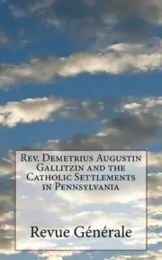 Rev. Demetrius Augustin Gallitzin and the Catholic Settlements in Pennsylvania b