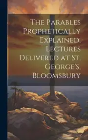 The Parables Prophetically Explained, Lectures Delivered at St. George's,