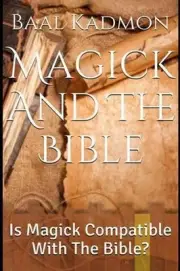 Magick and the Bible: Is Magick Compatible with the Bible? by Baal Kadmon (Engli