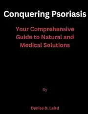 Conquering Psoriasis: Your Comprehensive Guide to Natural and Medical Solutions