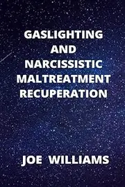 TITLE: GASLIGHTING AND NARCISSISTIC MALTREATMENT RECUPERATION: SUB-TITLE: Recuperate from psychological mistreatment, perceive narcissists and controllers and break free unequivocally