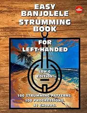 Easy Banjolele Strumming Book for Left-Handed.100 Strumming Patterns.100 Progressions. 41 Chords. Low G Edition.: Beginner to Advanced Collection: ... Diagrams, and Explanations for Banjo Ukulele.