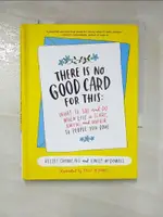 【書寶二手書T1／財經企管_LCZ】THERE IS NO GOOD CARD FOR THIS: WHAT TO SAY AND DO WHEN LIFE IS SCARY, AWFUL, AND UNFAIR TO PEOPLE YOU LOVE_CROWE, KELSEY, PH.D./ MCDOWELL, EMILY