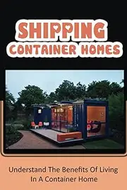 Shipping Container Homes: Understand The Benefits Of Living In A Container Home