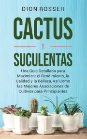 Cactus y Suculentas: Una gu?a detallada para maximizar el rendimiento, la calida