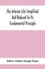The Interior Life Simplified And Reduced To Its Fundamental Principle by Father