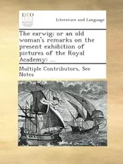 The earwig; or an old woman's remarks on the present exhibition of pictures of the Royal Academy: ...