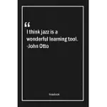 I THINK JAZZ IS A WONDERFUL LEARNING TOOL. -JOHN OTTO: LINED GIFT NOTEBOOK WITH UNIQUE TOUCH - JOURNAL - LINED PREMIUM 120 PAGES -LEARNING QUOTES-