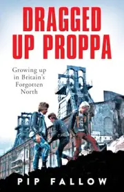 Pip Fallow - Dragged Up Proppa Growing up in Britains Forgotten N - A555z