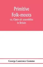 Laurence Gomme - Primitive folk-moots or Open-air assemblies in Brit - S555z