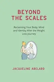 Beyond the scales: Reclaiming Your Body, Mind and Identity After the Weight Loss Journey